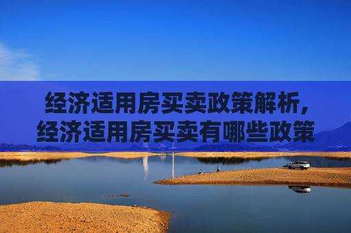 经济适用房买卖政策解析,经济适用房买卖有哪些政策