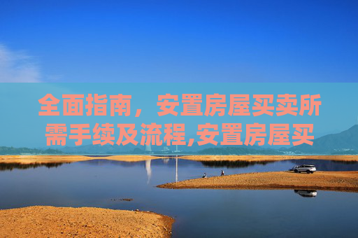 全面指南，安置房屋买卖所需手续及流程,安置房屋买卖需要哪些手续