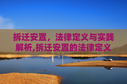 拆迁安置，法律定义与实践解析,拆迁安置的法律定义