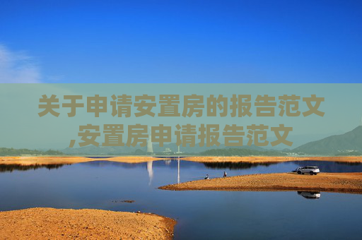 关于申请安置房的报告范文,安置房申请报告范文