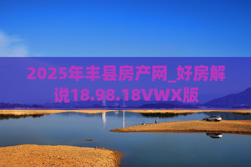 2025年丰县房产网_好房解说18.98.18VWX版