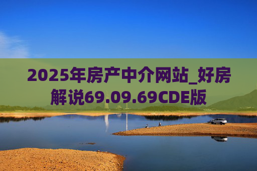 2025年房产中介网站_好房解说69.09.69CDE版