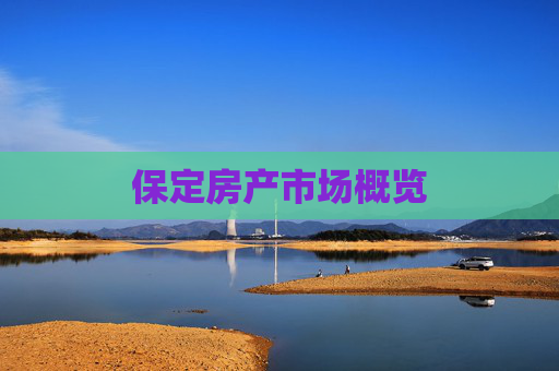 保定房产市场概览