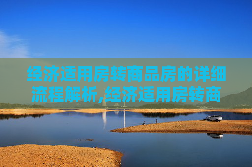 经济适用房转商品房的详细流程解析,经济适用房转商品房需要哪些流程