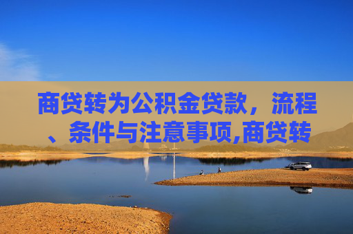 商贷转为公积金贷款，流程、条件与注意事项,商贷转为公积金贷款好转贷吗