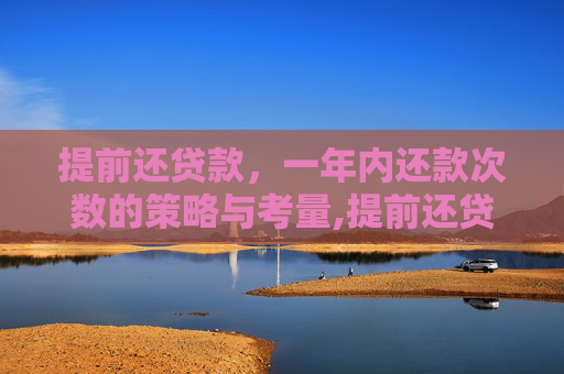 提前还贷款，一年内还款次数的策略与考量,提前还贷款一年可以还几次
