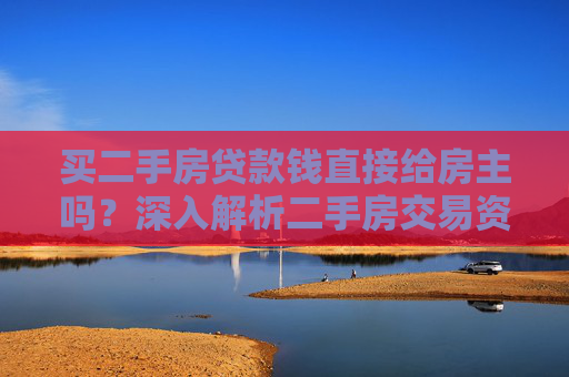 买二手房贷款钱直接给房主吗？深入解析二手房交易资金流向,买二手房贷款钱直接给房主吗