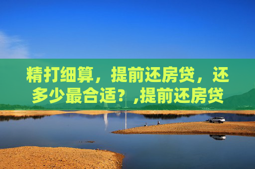 精打细算，提前还房贷，还多少最合适？,提前还房贷还多少最合适