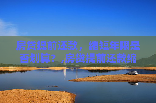 房贷提前还款，缩短年限是否划算？,房贷提前还款缩短年限划算吗