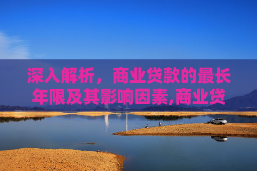 深入解析，商业贷款的最长年限及其影响因素,商业贷款最长可以贷多少年