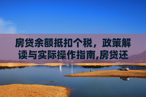 房贷余额抵扣个税，政策解读与实际操作指南,房贷还剩下一点留着抵扣个税可以吗