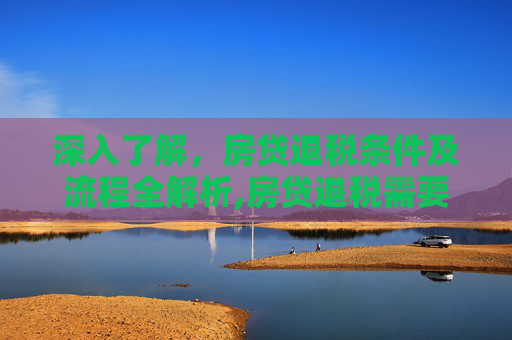 深入了解，房贷退税条件及流程全解析,房贷退税需要满足什么条件