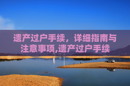 遗产过户手续，详细指南与注意事项,遗产过户手续