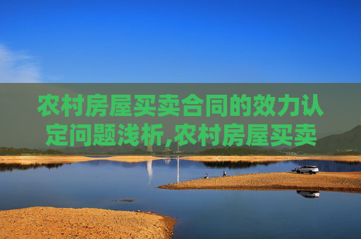 农村房屋买卖合同的效力认定问题浅析,农村房屋买卖合同的效力认定问题浅析