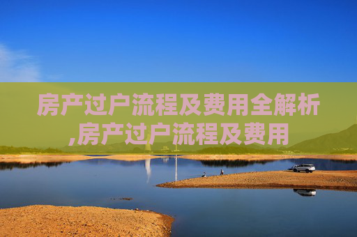 房产过户流程及费用全解析,房产过户流程及费用