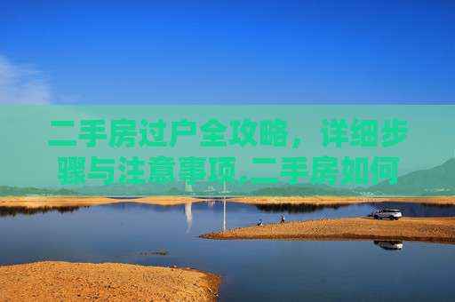 二手房过户全攻略，详细步骤与注意事项,二手房如何过户，怎么办理二手房过户