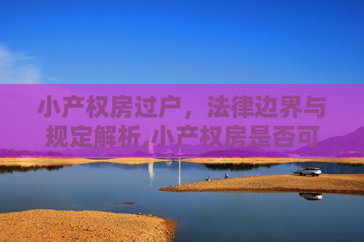 小产权房过户，法律边界与规定解析,小产权房是否可以过户，法律有哪些规定
