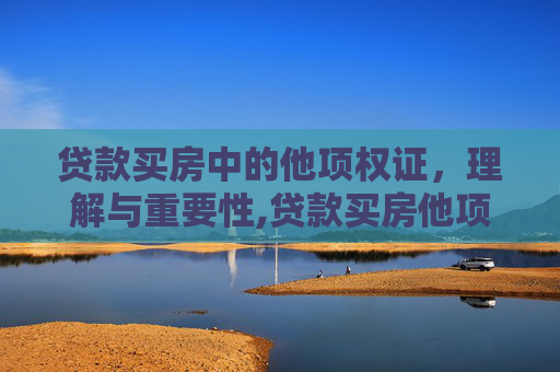 贷款买房中的他项权证，理解与重要性,贷款买房他项权证是什么、