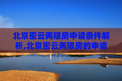 北京密云两限房申请条件解析,北京密云两限房的申请条件是什么