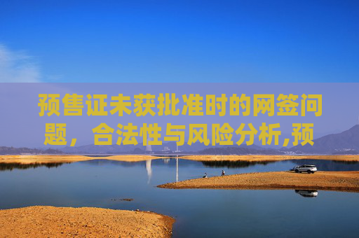 预售证未获批准时的网签问题，合法性与风险分析,预售证没下来可以网签吗