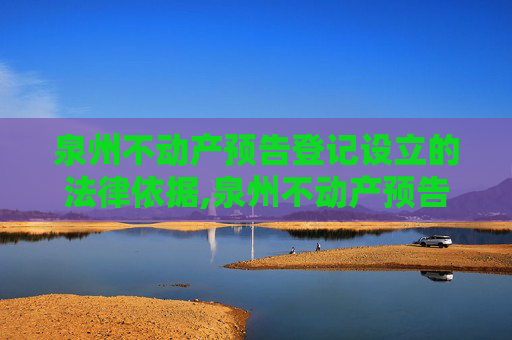 泉州不动产预告登记设立的法律依据,泉州不动产预告登记设立法律依据是什么