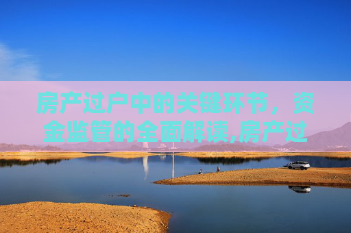 房产过户中的关键环节，资金监管的全面解读,房产过户时的资金监管是什么