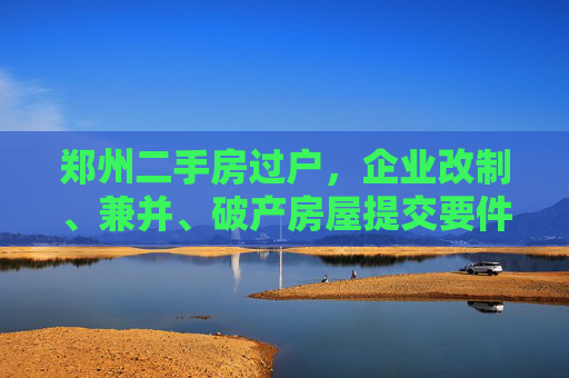 郑州二手房过户，企业改制、兼并、破产房屋提交要件详解,郑州二手房过户（企业改制、兼并、破产房屋提交要件）