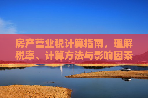 房产营业税计算指南，理解税率、计算方法与影响因素,房产的营业税怎么算