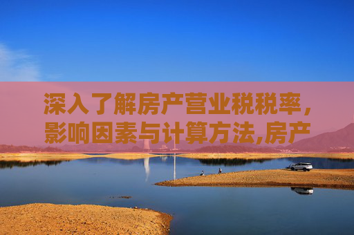 深入了解房产营业税税率，影响因素与计算方法,房产的营业税税率