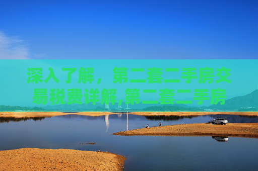 深入了解，第二套二手房交易税费详解,第二套二手房交易税费多少