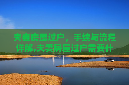 夫妻房屋过户，手续与流程详解,夫妻房屋过户需要什么手续