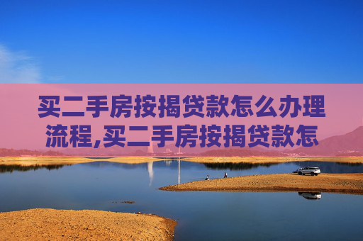 买二手房按揭贷款怎么办理流程,买二手房按揭贷款怎么办理流程