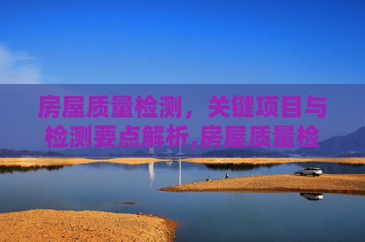 房屋质量检测，关键项目与检测要点解析,房屋质量检测有哪些项目