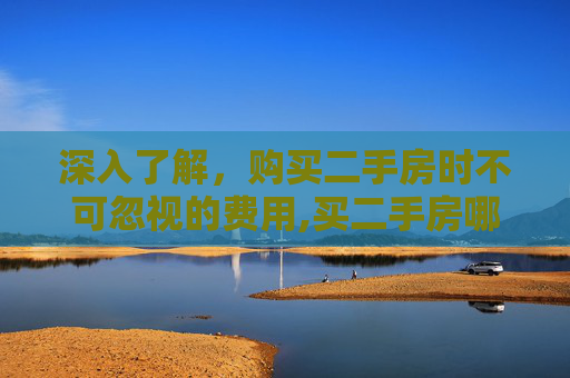 深入了解，购买二手房时不可忽视的费用,买二手房哪些费用