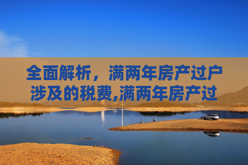 全面解析，满两年房产过户涉及的税费,满两年房产过户有什么税