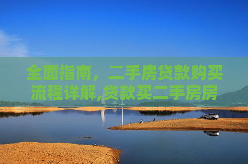 全面指南，二手房贷款购买流程详解,贷款买二手房房的手续怎么办理流程