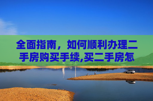 全面指南，如何顺利办理二手房购买手续,买二手房怎么办手续