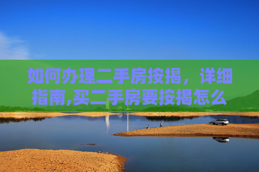 如何办理二手房按揭，详细指南,买二手房要按揭怎么办