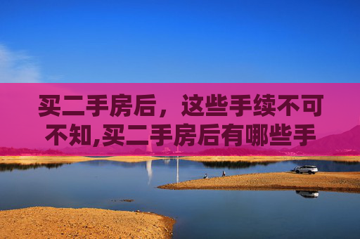 买二手房后，这些手续不可不知,买二手房后有哪些手续