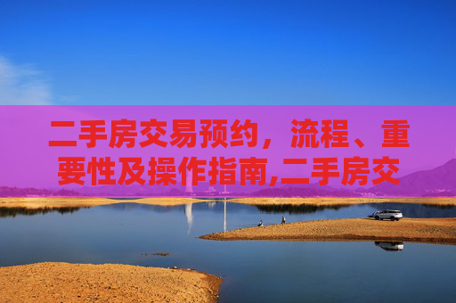 二手房交易预约，流程、重要性及操作指南,二手房交易需要预约吗