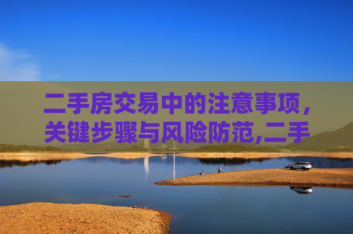 二手房交易中的注意事项，关键步骤与风险防范,二手房交易中需要注意的问题