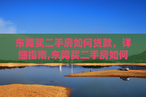 东莞买二手房如何贷款，详细指南,东莞买二手房如何贷款