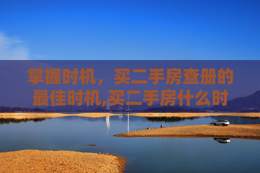 掌握时机，买二手房查册的最佳时机,买二手房什么时候查册