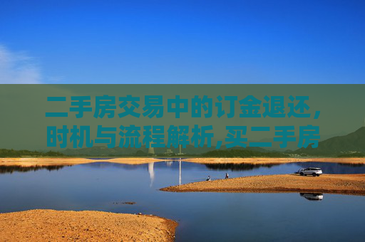 二手房交易中的订金退还，时机与流程解析,买二手房的订金什么时候退