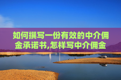 如何撰写一份有效的中介佣金承诺书,怎样写中介佣金承诺书