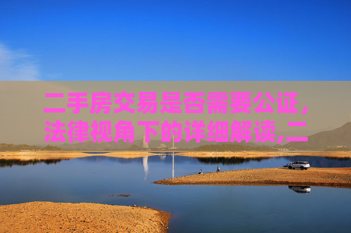二手房交易是否需要公证，法律视角下的详细解读,二手房交易需要公证吗
