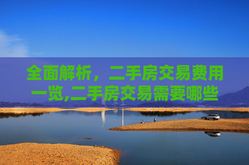 全面解析，二手房交易费用一览,二手房交易需要哪些费用的