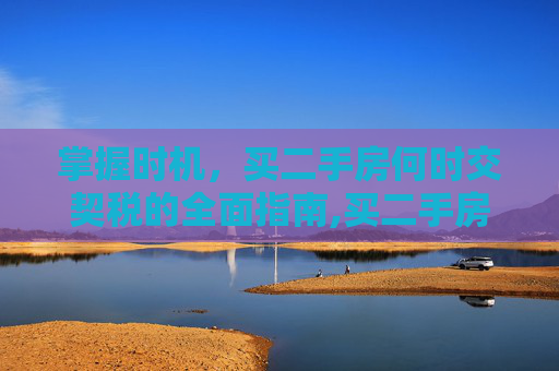 掌握时机，买二手房何时交契税的全面指南,买二手房什么时候交契税
