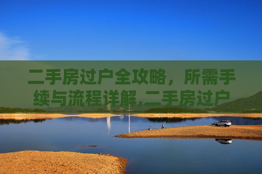 二手房过户全攻略，所需手续与流程详解,二手房过户需什么手续