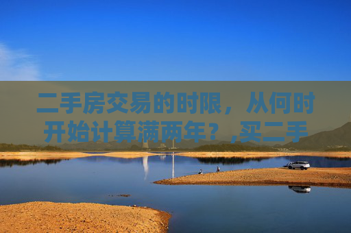 二手房交易的时限，从何时开始计算满两年？,买二手房满两年从什么时候算
